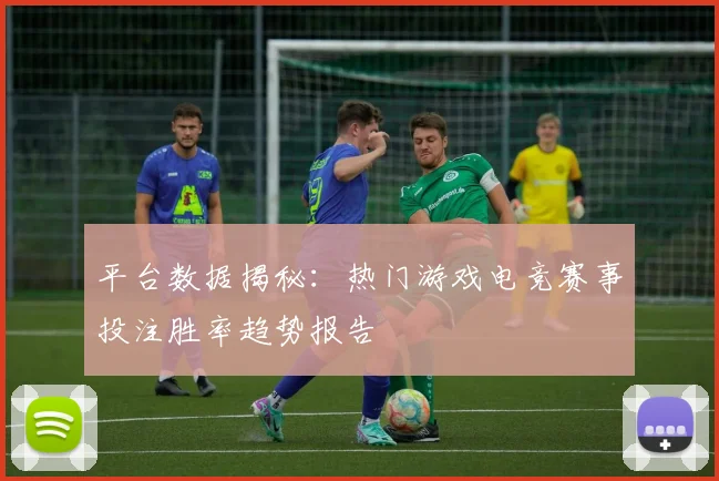平台数据揭秘:热门游戏电竞赛事投注胜率趋势报告